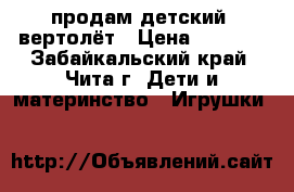 продам детский  вертолёт › Цена ­ 2 500 - Забайкальский край, Чита г. Дети и материнство » Игрушки   
